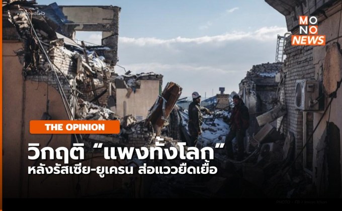 [THE OPINION] รัสเซีย-ยูเครน ยึดเยื้อ กระทบศก. “แพงทั้งโลก” เป็นลูกโซ่