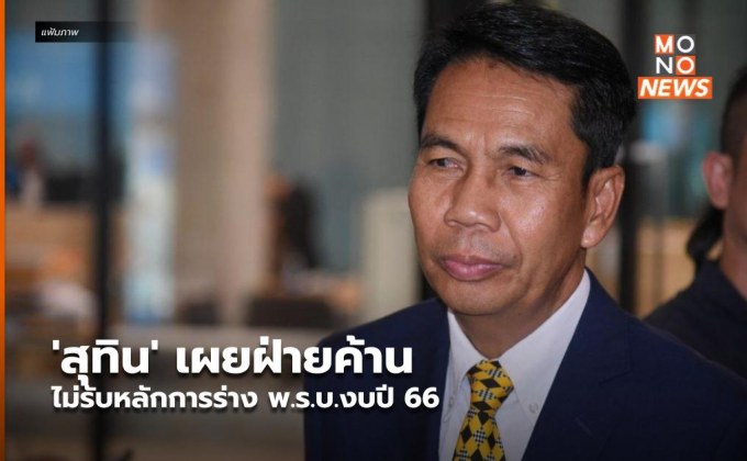 ‘สุทิน’ เผยฝ่ายค้าน ไม่รับหลักการร่าง พ.ร.บ.งบปี 66