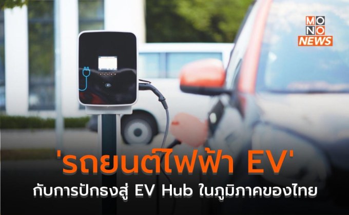 ‘รถยนต์ไฟฟ้า EV’ กับการปักธงสู่ EV Hub ในภูมิภาคของไทย