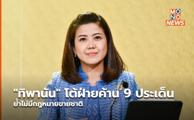 “ทิพานัน” โต้ฝ่ายค้าน 9 ประเด็น ย้ำไม่มีกฎหมายขายชาติ