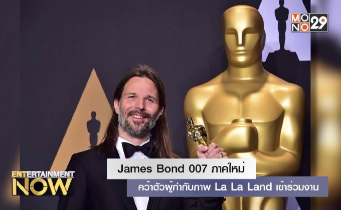 James Bond 007 ภาคใหม่คว้าตัวผู้กำกับภาพ La La Land เข้าร่วมงาน