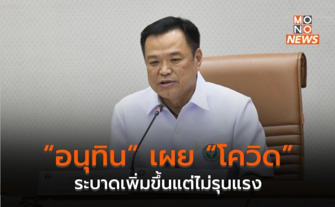 “อนุทิน” เผย “โควิด” ระบาดเพิ่มขึ้นแต่ไม่รุนแรง