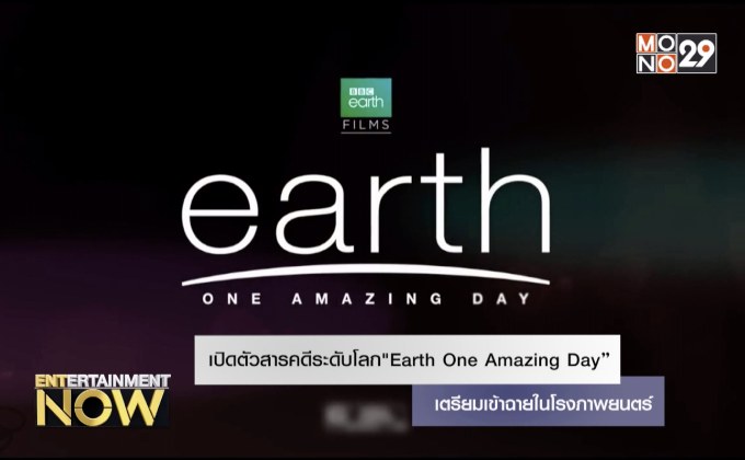 เปิดตัวสารคดีระดับโลก”Earth One Amazing Day”เตรียมเข้าฉายในโรงภาพยนตร์